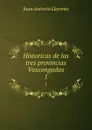 Historicas de las tres provincias Vascongadas. 1 - Juan Antonio Llorente