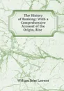 The History of Banking: With a Comprehensive Account of the Origin, Rise . - William John Lawson