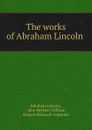 The works of Abraham Lincoln . - Abraham Lincoln