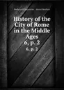 History of the City of Rome in the Middle Ages. 6,.p. 2 - Ferdinand Gregorovius