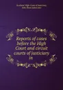 Reports of cases before the High Court and circuit courts of justiciary in . - Scotland. High Court of Justiciary