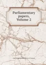 Parliamentary papers, Volume 2 - Great Britain. Parliament. House of Commons