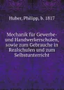 Mechanik fur Gewerbe- und Handwerkerschulen, sowie zum Gebrauche in Realschulen und zum Selbstunterricht - Philipp Huber