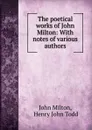 The poetical works of John Milton: With notes of various authors - John Milton