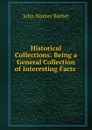 Historical Collections: Being a General Collection of Interesting Facts . - John Warner Barber