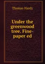 Under the greenwood tree. Fine-paper ed - Hardy Thomas
