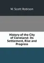 History of the City of Cleveland: Its Settlement, Rise and Progress - W. Scott Robison