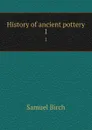 History of ancient pottery. 1 - Birch Samuel