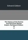 The History of the Decline and Fall of the Roman Empire: By Edward Gibbon . 12 - Edward Gibbon