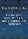 The trapper.s bride. With The rose of Ouisconsin. (Indian tales). - Percy Bolingbroke St. John