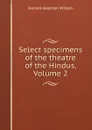 Select specimens of the theatre of the Hindus, Volume 2 - Horace Hayman Wilson