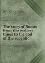 The story of Rome: from the earliest times to the end of the republic - Arthur Gilman
