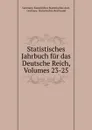 Statistisches Jahrbuch fur das Deutsche Reich, Volumes 23-25 - Germany. Kaiserliches Statistisches Amt