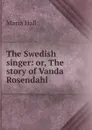 The Swedish singer: or, The story of Vanda Rosendahl - Maria Hall