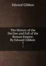 The History of the Decline and Fall of the Roman Empire: By Edward Gibbon . 7 - Edward Gibbon