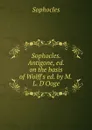 Sophocles. Antigone, ed. on the basis of Wolff.s ed. by M.L. D.Ooge - Софокл