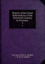 History of the Great Reformation of the Sixteenth Century in Germany . 3 - Jean Henri Merle d 'Aubigné