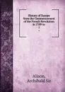 History of Europe from the Commencement of the French Revolution in 1789 to . 1 - Archibald Alison