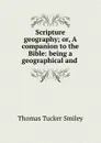 Scripture geography; or, A companion to the Bible: being a geographical and . - Thomas Tucker Smiley