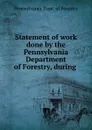 Statement of work done by the Pennsylvania Department of Forestry, during . - Pennsylvania. Dept. of Forestry