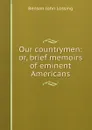 Our countrymen: or, brief memoirs of eminent Americans - Benson John Lossing