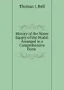 History of the Water Supply of the World: Arranged in a Comprehensive Form . - Thomas J. Bell