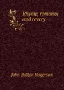 Rhyme, romance and revery - John Bolton Rogerson