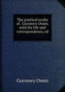 The poetical works of . Goronwy Owen, with his life and correspondence, ed . - Goronwy Owen