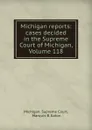 Michigan reports: cases decided in the Supreme Court of Michigan, Volume 118 - Michigan. Supreme Court