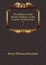 The History of the Parish of Bitton, in the County of Gloucester. 1 - Henry Thomas Ellacombe