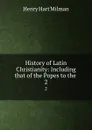 History of Latin Christianity: Including that of the Popes to the . 2 - Henry Hart Milman