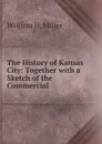 The History of Kansas City: Together with a Sketch of the Commercial . - William H. Miller