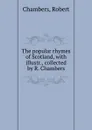 The popular rhymes of Scotland, with illustr., collected by R. Chambers - Robert Chambers