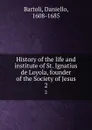 History of the life and institute of St. Ignatius de Loyola, founder of the Society of Jesus. 2 - Daniello Bartoli