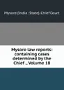 Mysore law reports: containing cases determined by the Chief ., Volume 18 - Mysore India State Chief Court