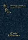 The history of the Sikhs; containing the lives of the Gooroos; the history of the independent Sirdars, or Missuls, and the life of the great founder of the Sikh monarchy, Maharajah Runjeet Singh;. 1 - William Lewis M'Gregor