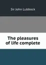 The pleasures of life complete - John Lubbock