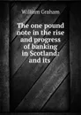 The one pound note in the rise and progress of banking in Scotland: and its . - William Graham