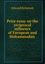 Prize essay on the reciprocal influence of European and Muhammadan . - Edward Rehatsek