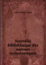 Nouvelle bibliotheque des auteurs ecclesiastiques - Louis Ellies Dupin