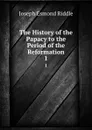 The History of the Papacy to the Period of the Reformation. 1 - Joseph Esmond Riddle