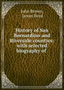 History of San Bernardino and Riverside counties: with selected biography of . - John Brown