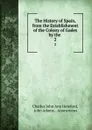 The History of Spain, from the Establishment of the Colony of Gades by the . 2 - Charles John Ann Hereford