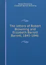 The letters of Robert Browning and Elizabeth Barrett Barrett, 1845-1846 . - Robert Browning