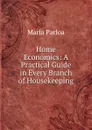 Home Economics: A Practical Guide in Every Branch of Housekeeping - Maria Parloa