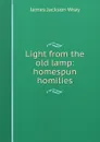 Light from the old lamp: homespun homilies - James Jackson Wray