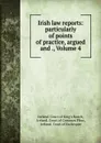 Irish law reports: particularly of points of practice, argued and ., Volume 4 - Ireland. Court of King's Bench