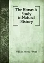 The Horse: A Study in Natural History - William Henry Flower