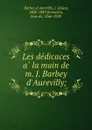 Les dedicaces a la main de m. J. Barbey d.Aurevilly; - Jules Barbey d'Aurevilly