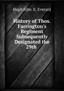 History of Thos. Farrington.s Regiment Subsequently Designated the 29th . - Hugh Edm. E. Everard